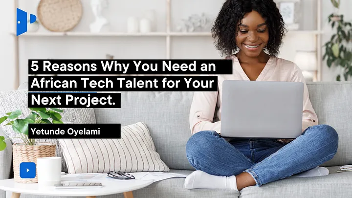 5 Reasons Why You Need an African Tech Talent for Your Next Project.