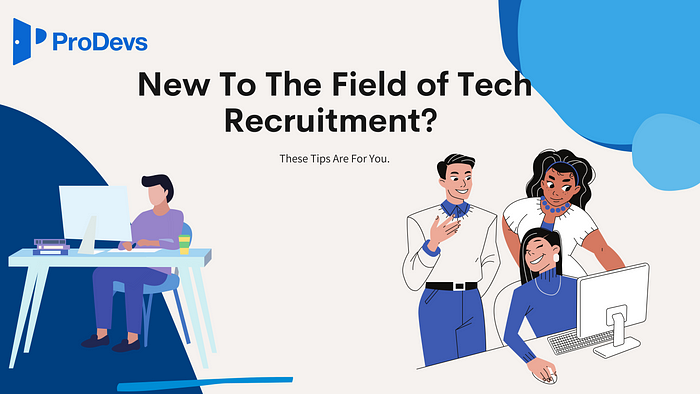 Are You New To The Field of Tech Recruitment? These Tips Are For You.